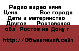 Радио видео няня  › Цена ­ 4 500 - Все города Дети и материнство » Другое   . Ростовская обл.,Ростов-на-Дону г.